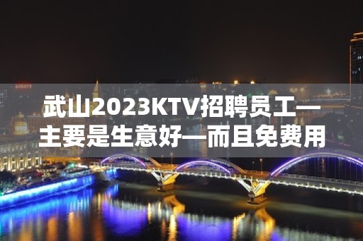 武山2023KTV招聘员工—主要是生意好—而且免费用