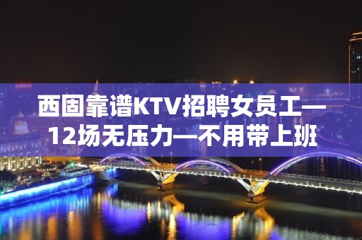 西固靠谱KTV招聘女员工—12场无压力—不用带上班