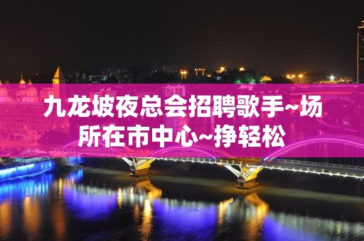 九龙坡夜总会招聘歌手~场所在市中心~挣轻松