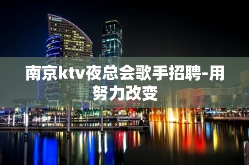 南京ktv夜总会歌手招聘-用努力改变