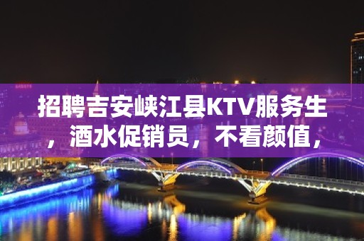 招聘吉安峡江县KTV服务生，酒水促销员，不看颜值，身高，年龄