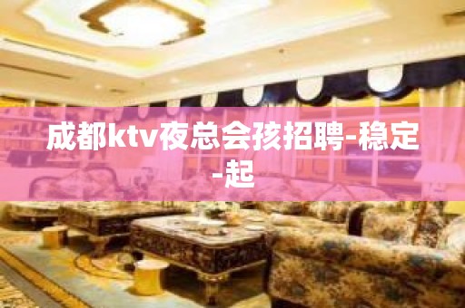 成都ktv夜总会孩招聘-稳定-起