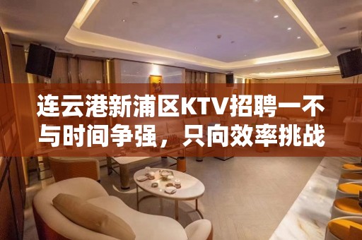 连云港新浦区KTV招聘一不与时间争强，只向效率挑战