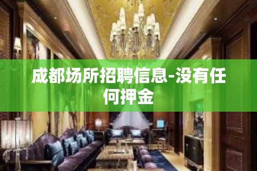 成都场所招聘信息-没有任何押金