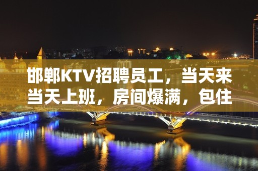 邯郸KTV招聘员工，当天来当天上班，房间爆满，包住宿