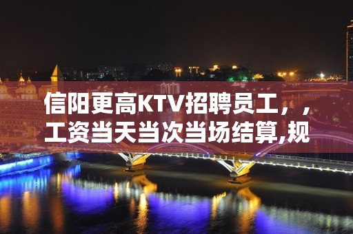 信阳更高KTV招聘员工，,工资当天当次当场结算,规矩少无竞争