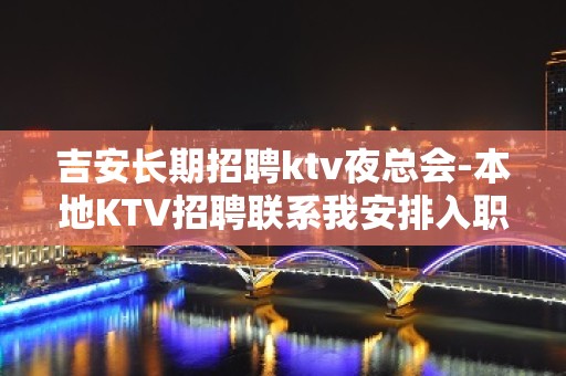 吉安长期招聘ktv夜总会-本地KTV招聘联系我安排入职