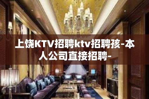 上饶KTV招聘ktv招聘孩-本人公司直接招聘-