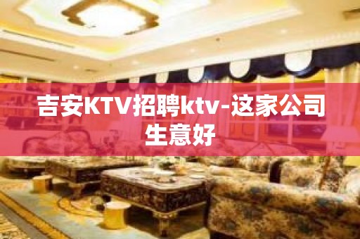 吉安KTV招聘ktv-这家公司生意好