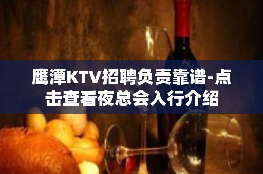 鹰潭KTV招聘负责靠谱-点击查看夜总会入行介绍