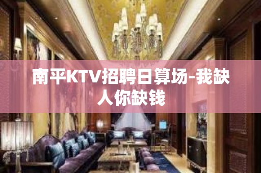 南平KTV招聘日算场-我缺人你缺钱