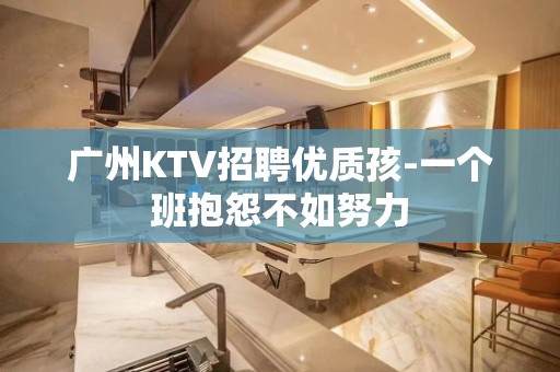 广州KTV招聘优质孩-一个班抱怨不如努力