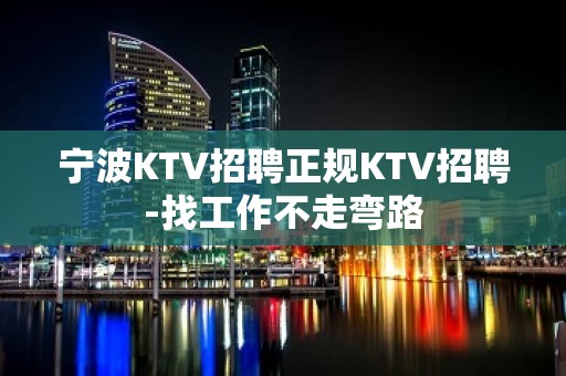 宁波KTV招聘正规KTV招聘-找工作不走弯路