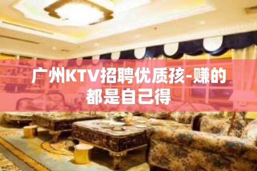 广州KTV招聘优质孩-赚的都是自己得