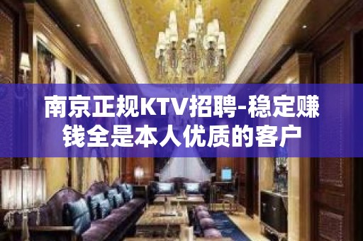 南京正规KTV招聘-稳定赚钱全是本人优质的客户