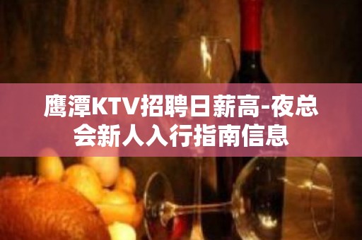 鹰潭KTV招聘日薪高-夜总会新人入行指南信息