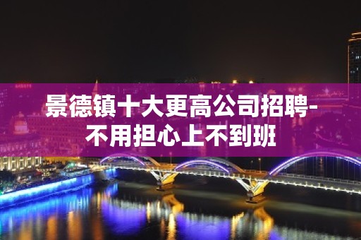 景德镇十大更高公司招聘-不用担心上不到班