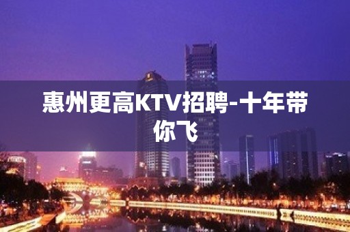 惠州更高KTV招聘-十年带你飞