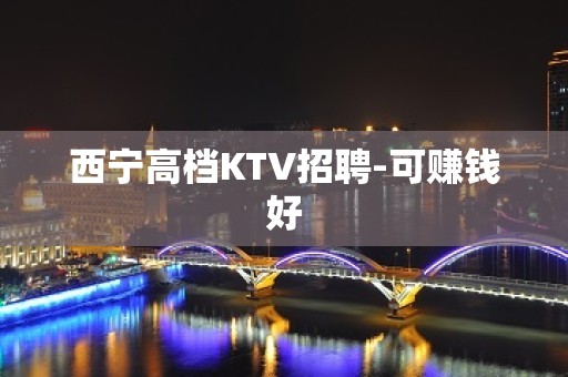 西宁高档KTV招聘-可赚钱好