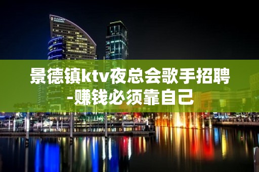 景德镇ktv夜总会歌手招聘-赚钱必须靠自己