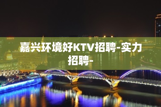 嘉兴环境好KTV招聘-实力招聘-