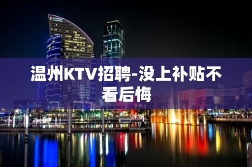 温州KTV招聘-没上补贴不看后悔