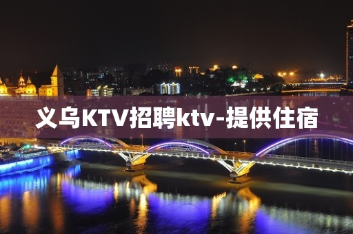 义乌KTV招聘ktv-提供住宿