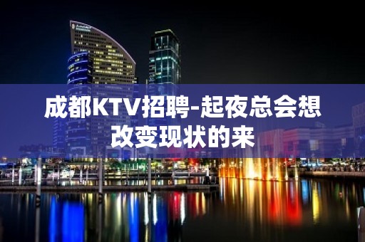 成都KTV招聘-起夜总会想改变现状的来