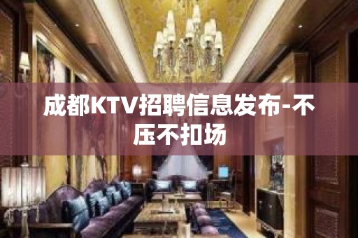 成都KTV招聘信息发布-不压不扣场