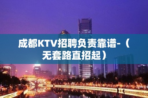 成都KTV招聘负责靠谱-（无套路直招起）