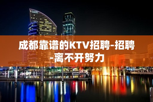 成都靠谱的KTV招聘-招聘-离不开努力