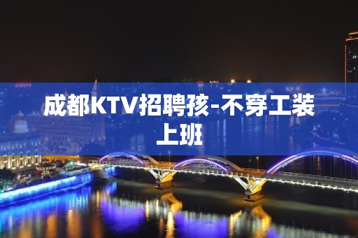 成都KTV招聘孩-不穿工装上班