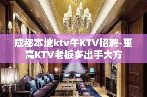 成都本地ktv午KTV招聘-更高KTV老板多出手大方