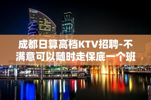 成都日算高档KTV招聘-不满意可以随时走保底一个班