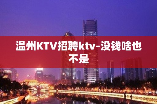 温州KTV招聘ktv-没钱啥也不是