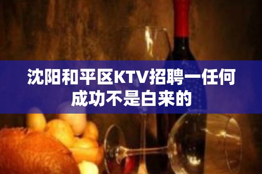 沈阳和平区KTV招聘一任何成功不是白来的