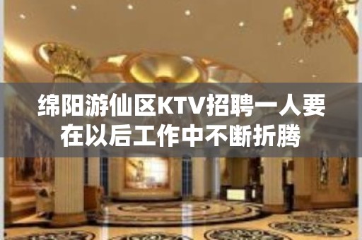 绵阳游仙区KTV招聘一人要在以后工作中不断折腾