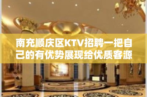 南充顺庆区KTV招聘一把自己的有优势展现给优质客源