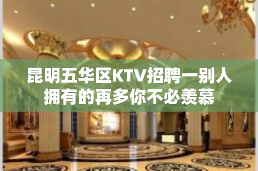 昆明五华区KTV招聘一别人拥有的再多你不必羡慕