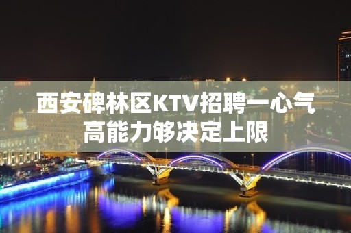 西安碑林区KTV招聘一心气高能力够决定上限