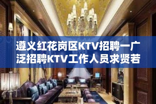 遵义红花岗区KTV招聘一广泛招聘KTV工作人员求贤若渴