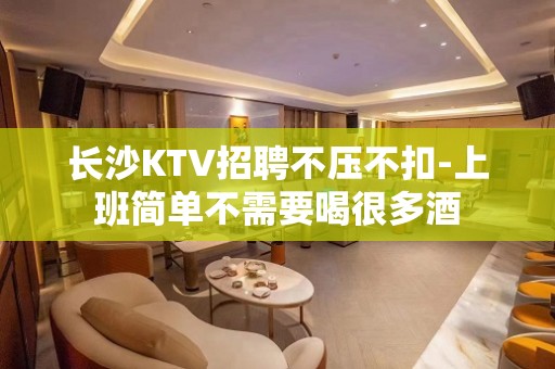 长沙KTV招聘不压不扣-上班简单不需要喝很多酒