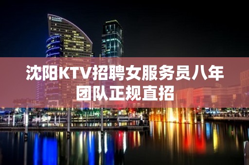 沈阳KTV招聘女服务员八年团队正规直招