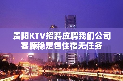 贵阳KTV招聘应聘我们公司客源稳定包住宿无任务