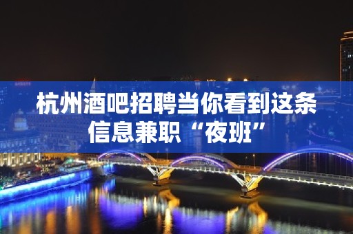 杭州酒吧招聘当你看到这条信息兼职“夜班”