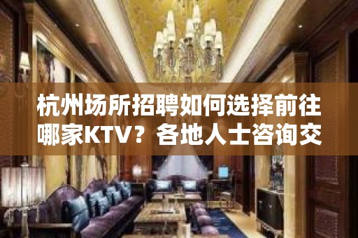 杭州场所招聘如何选择前往哪家KTV？各地人士咨询交流