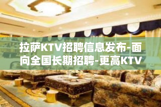 拉萨KTV招聘信息发布-面向全国长期招聘-更高KTV招聘