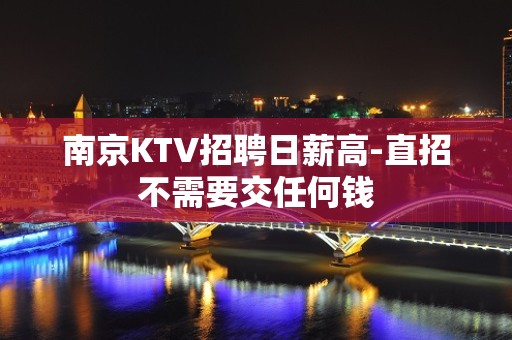 南京KTV招聘日薪高-直招不需要交任何钱