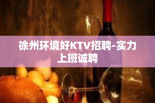 徐州环境好KTV招聘-实力上班诚聘