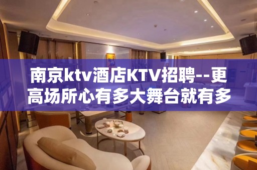 南京ktv酒店KTV招聘--更高场所心有多大舞台就有多大